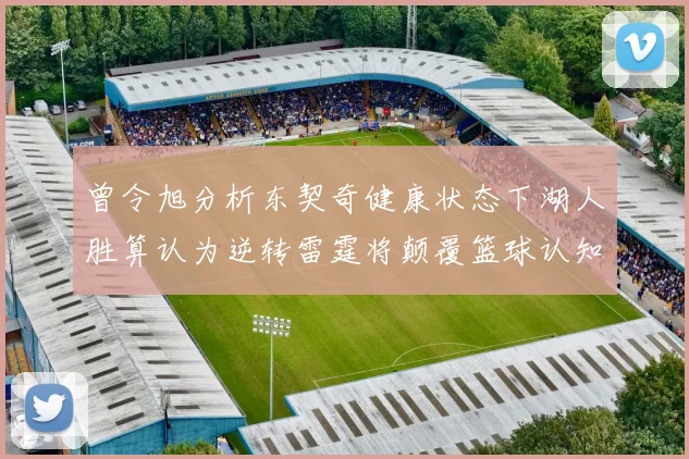 曾令旭分析东契奇健康状态下湖人胜算认为逆转雷霆将颠覆篮球认知