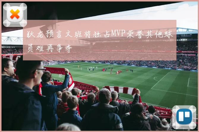 狄龙预言文班将独占MVP荣誉其他球员难再争夺