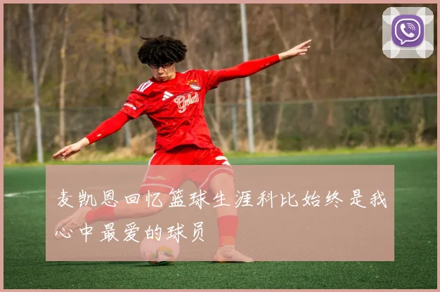 麦凯恩回忆篮球生涯科比始终是我心中最爱的球员